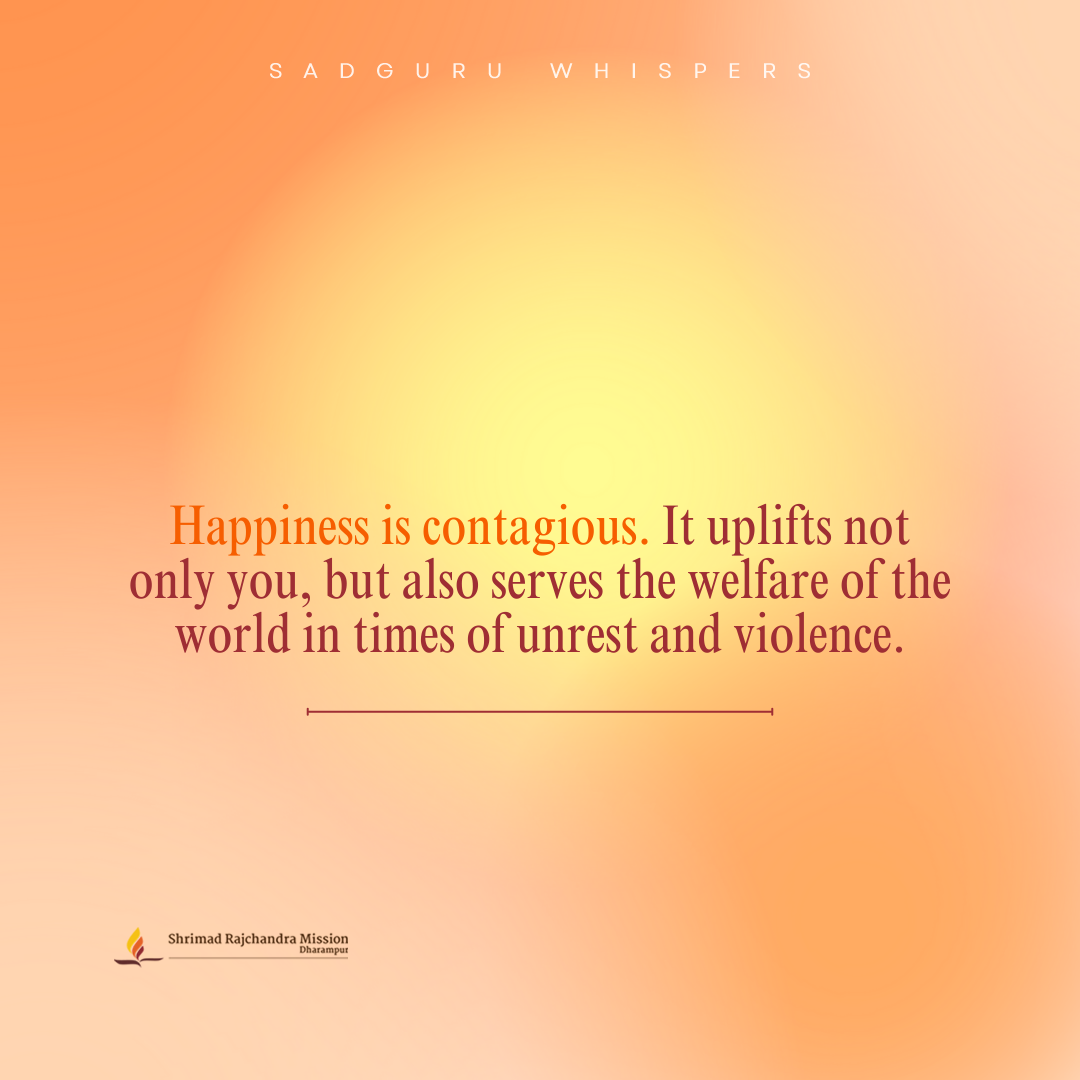 Happiness is contagious. It uplifts not only you, but also serves the welfare of the world in times of unrest and violence.