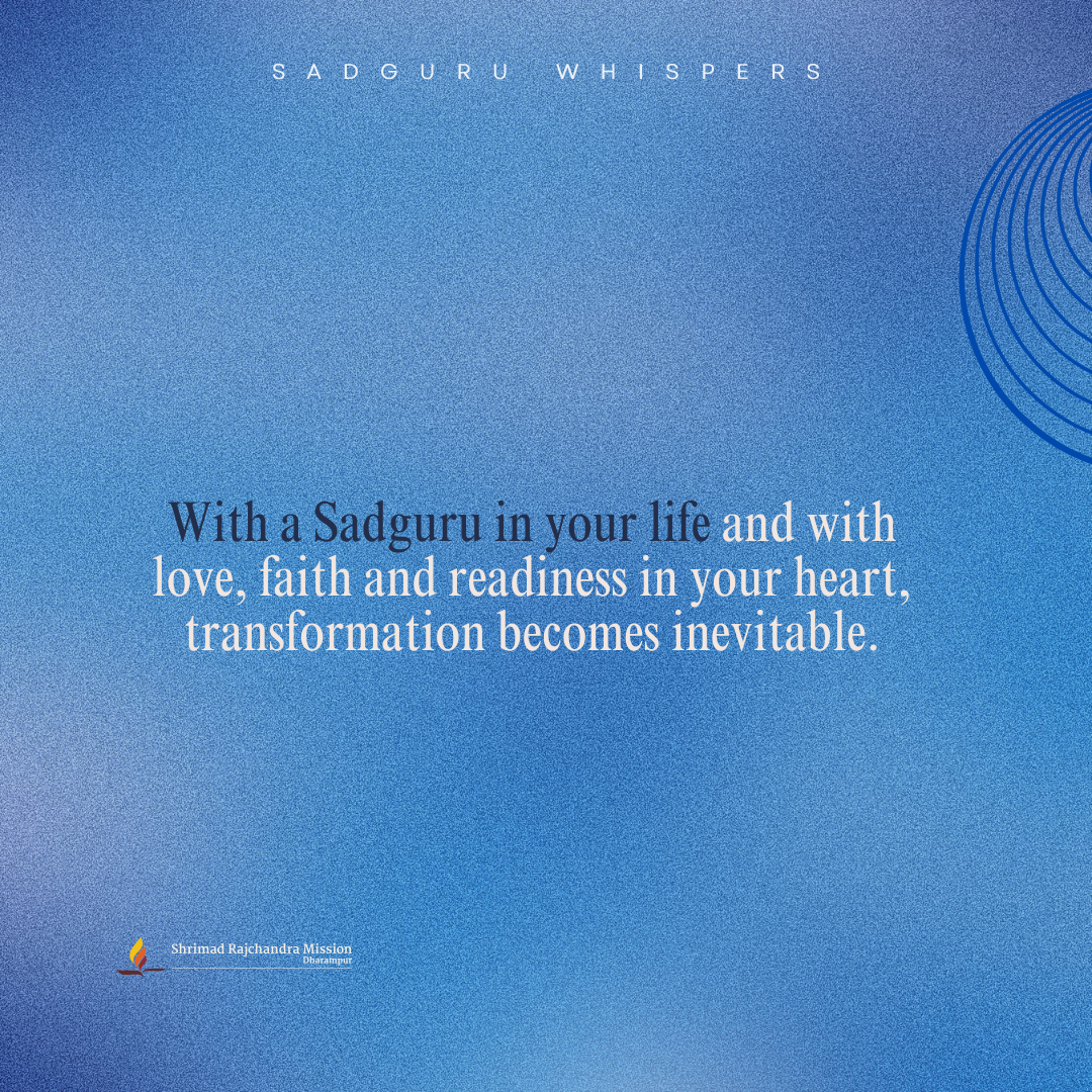 With a Sadguru in your life and with love, faith and readiness in your heart, transformation becomes inevitable.
