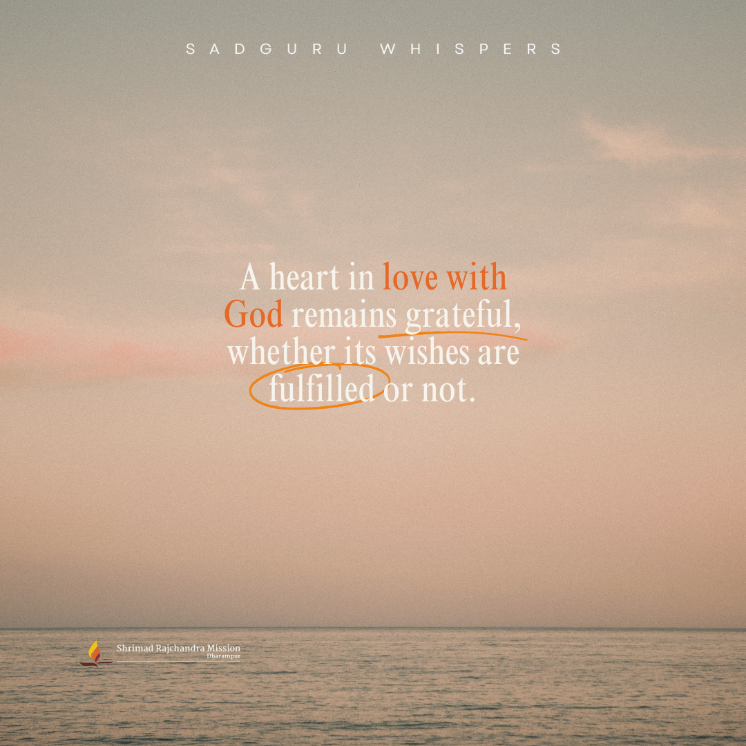 A heart in love with God remains grateful, whether its wishes are fulfilled or not.