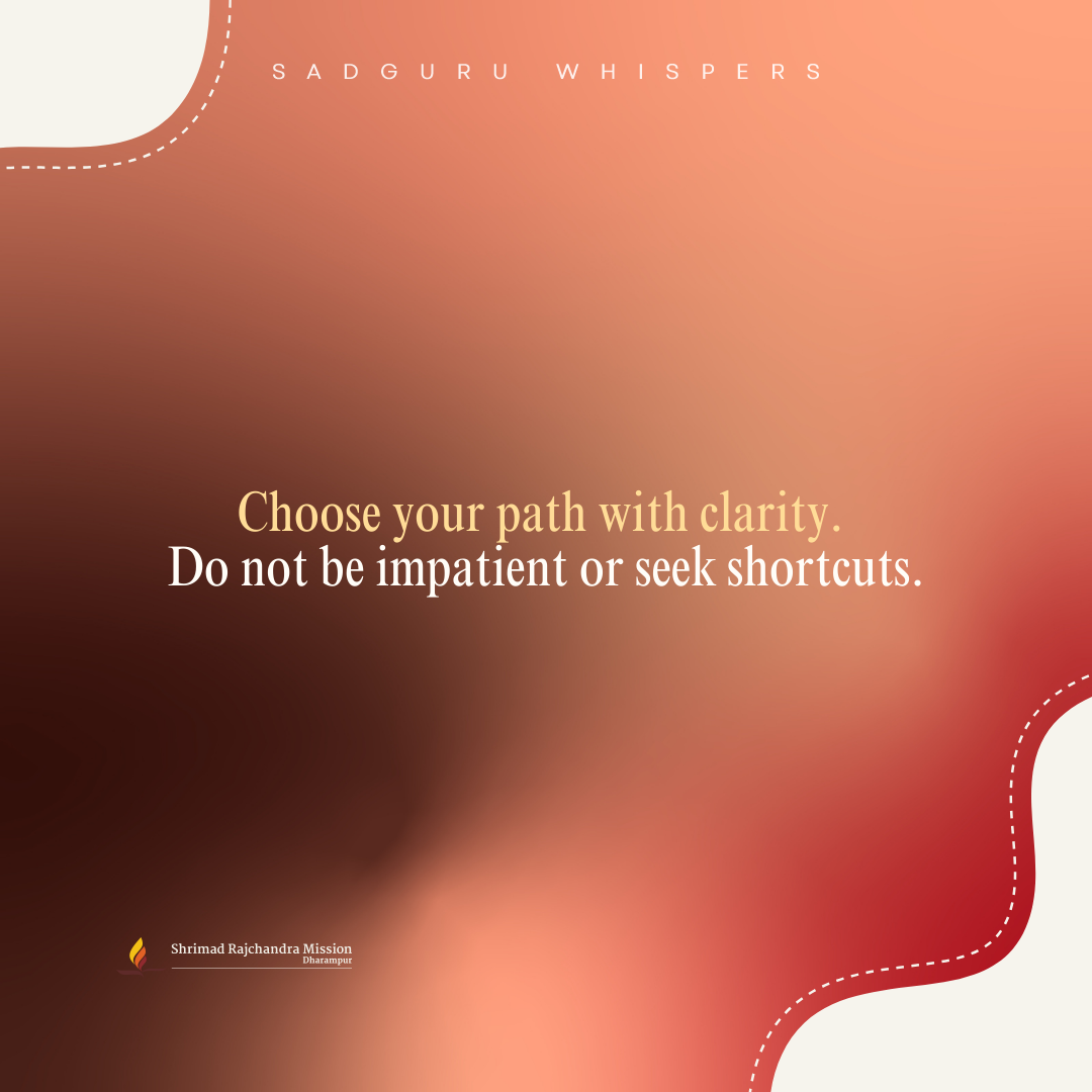 Choose your path with clarity. Do not be impatient or seek shortcuts.