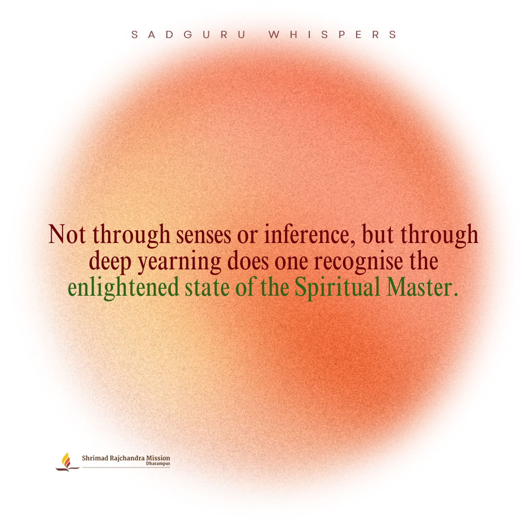 Not through senses or inference, but through deep yearning does one recognise the enlightened state of the Spiritual Master.