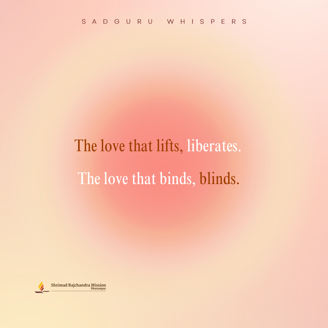 The love that lifts, liberates. The love that binds, blinds.