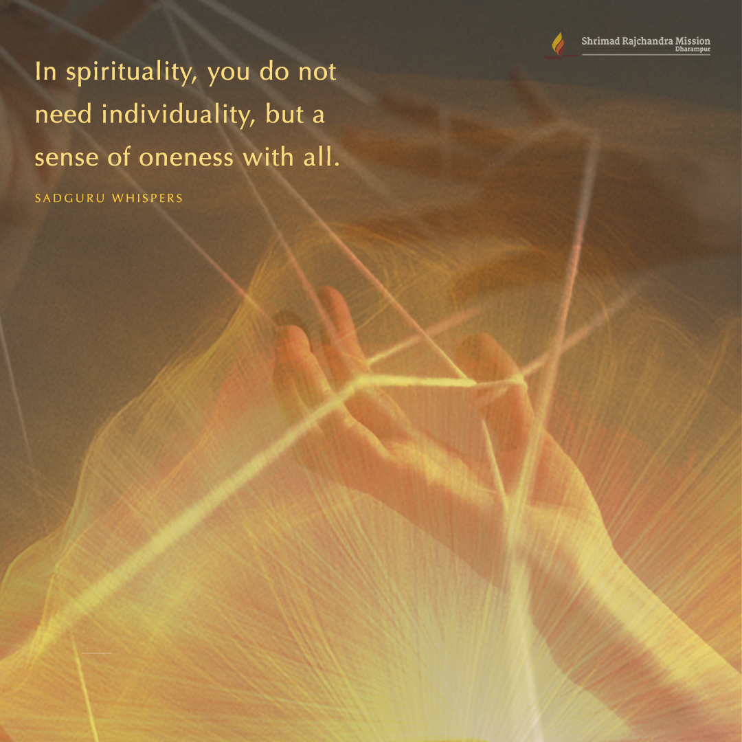 In spirituality, you do not need individuality, but a sense of oneness with all.
