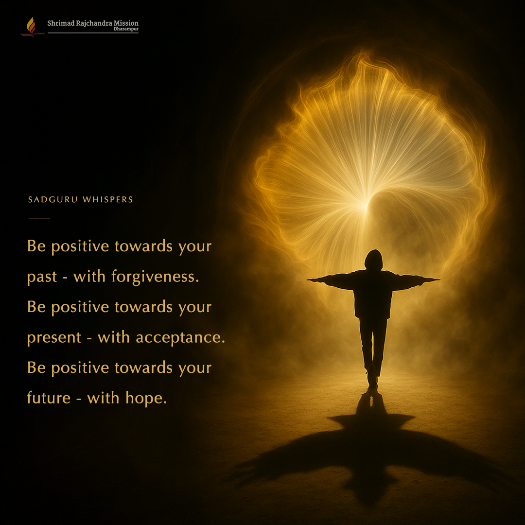 Be positive towards your past - with forgiveness.Be positive towards your present - with acceptance.Be positive towards your future - with hope.