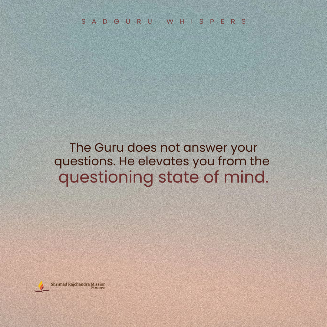 The Guru does not answer your questions. He elevates you from the questioning state of mind.