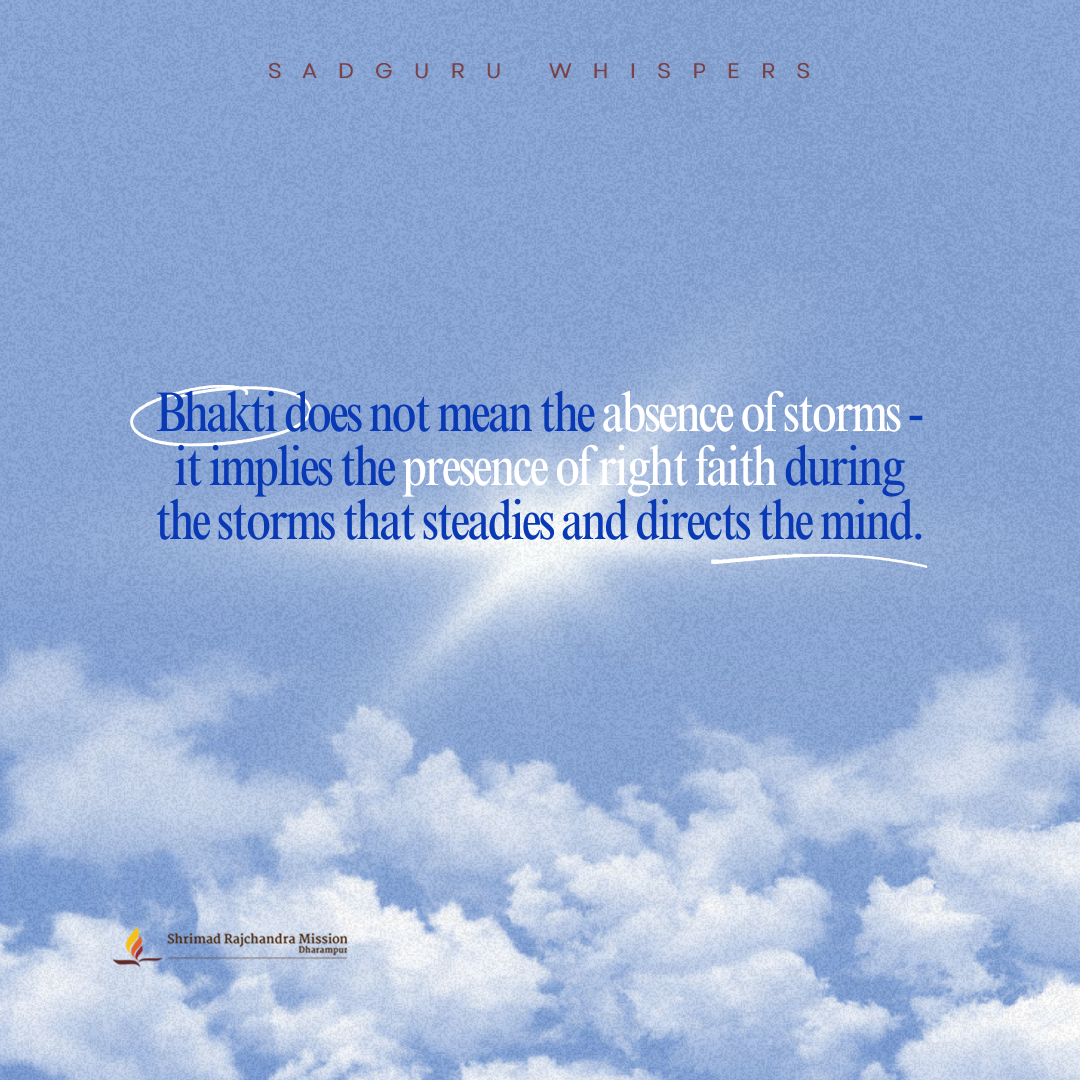 Bhakti does not mean the absence of storms - it implies the presence of right faith during the storms that steadies and directs the mind.