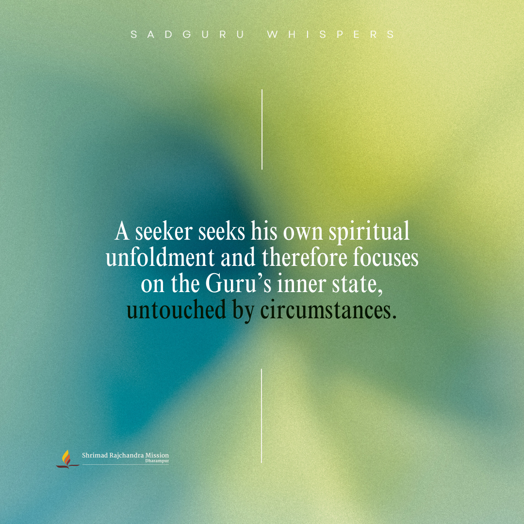 A seeker seeks his own spiritual unfoldment and therefore focuses on the Guru’s inner state, untouched by circumstances.
