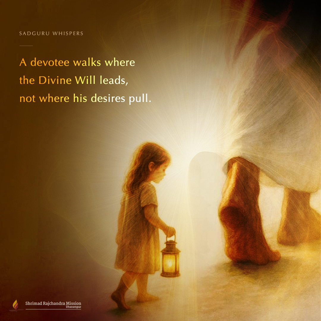 A devotee walks where the Divine Will leads, not where his desires pull.