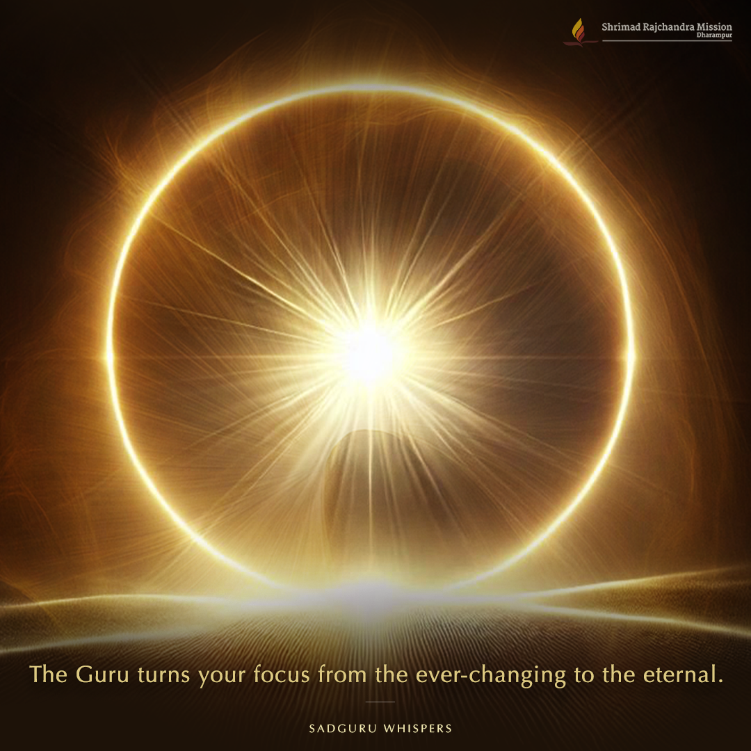 The Guru turns your focus from the ever-changing to the eternal.