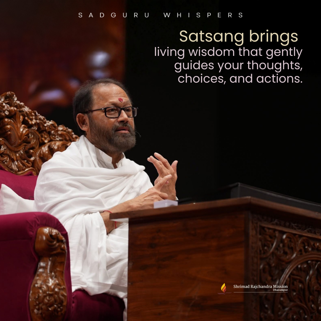 Satsang brings living wisdom that gently guides your thoughts, choices, and actions.