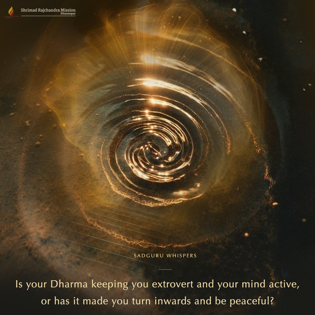 Is your Dharma keeping you extrovert and your mind active, or has it made you turn inwards and be peaceful?