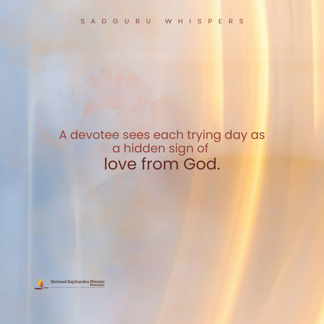 A devotee sees each trying day as a hidden sign of love from God.