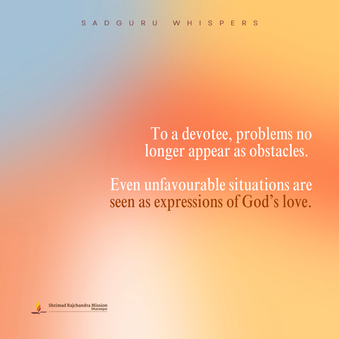 Para un devoto, los problemas ya no se presentan como obstáculos. Incluso las situaciones desfavorables se ven como expresiones del amor de Dios.