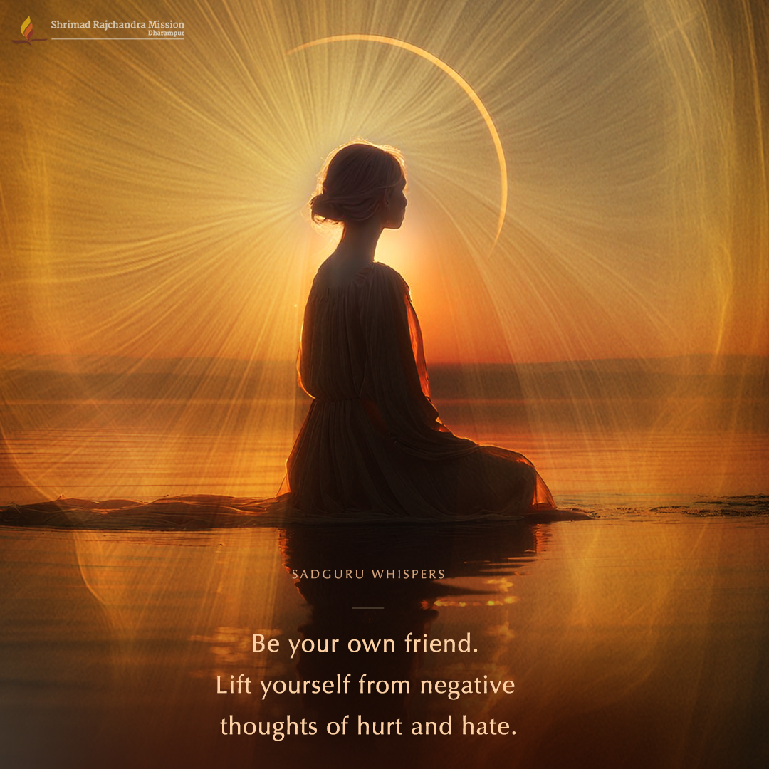 Be your own friend. Lift yourself from negative thoughts of hurt and hate.