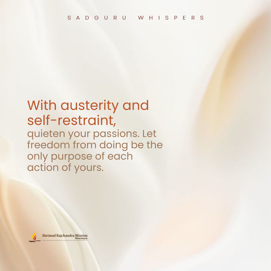 With austerity and self-restraint, quieten your passions. Let freedom from doing be the only purpose of each action of yours.