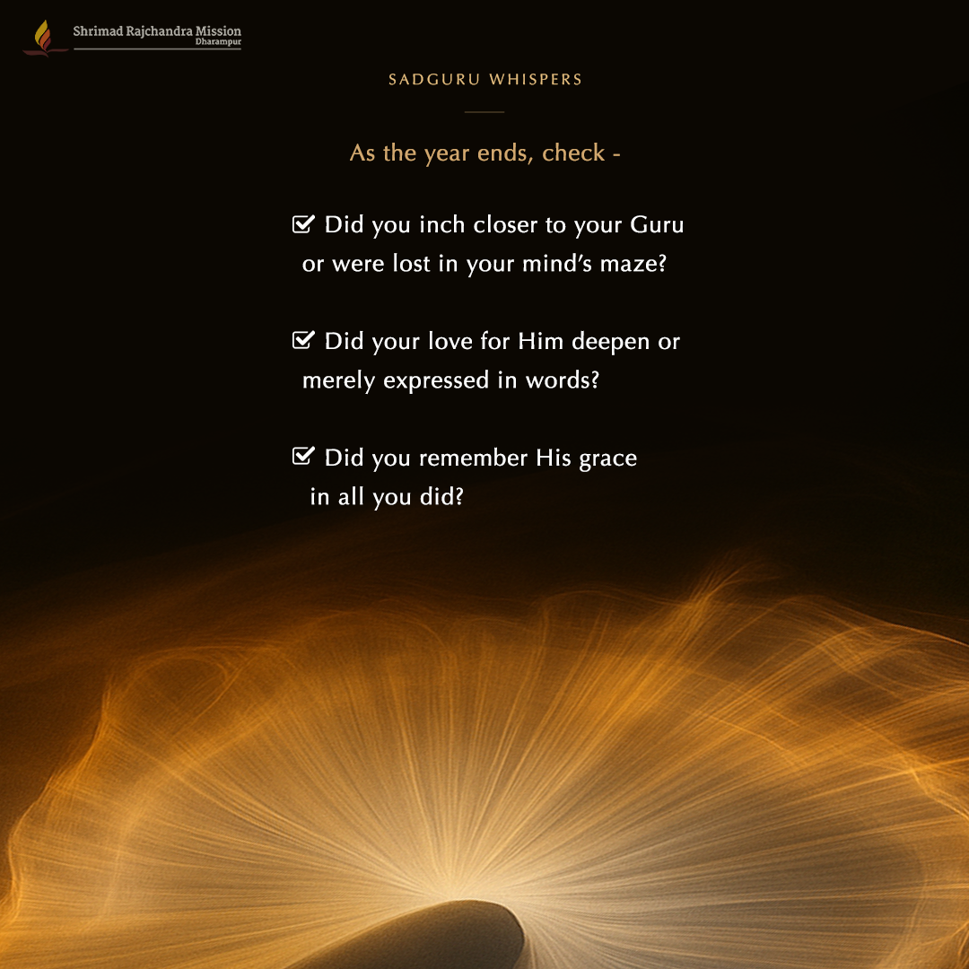 As the year ends, check -- did you inch closer to your Guru or were lost in your mind’s maze?- did your love for Him deepen or merely expressed in words?- did you remember His grace in all you did?
