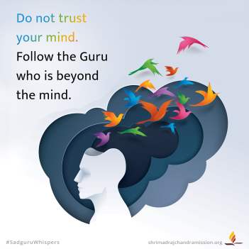 Do not trust your mind. Follow the Guru who is beyond the mind.