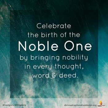 Celebrate the birth of the Noble One by bringing nobility in every thought, word & deed.