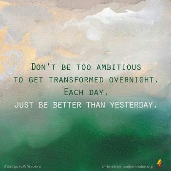 Don't be too ambitious to get transformed overnight.Each day, just be better than yesterday.