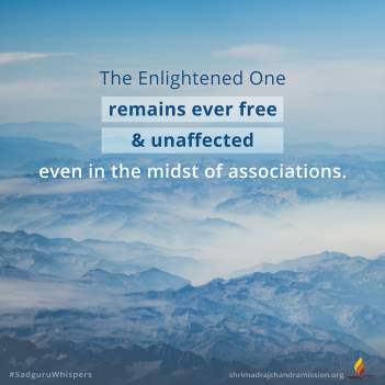 The Enlightened One remains ever free & unaffected even in the midst of associations.