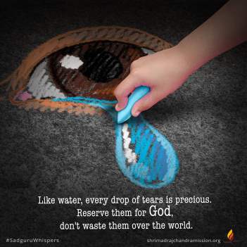 Like water, every drop of tears is precious. Reserve them for God, don't waste them over the world.