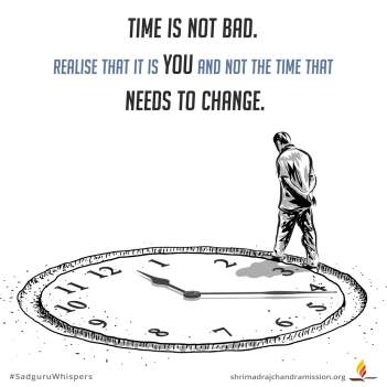 Time is not bad. Realise that it is you and not the time that needs to change.