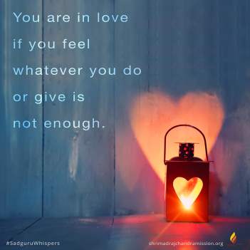 You are in love if you feel whatever you do or give is not enough.