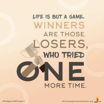Life is but a game. Winners are those losers, who tried one more time.