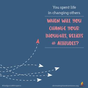You spent life in changing others. When will you change your thoughts, beliefs & attitudes?