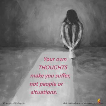 Your own thoughts make you suffer, not people or situations.