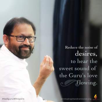 Reduce the noise of desires, to hear the sweet sound of the Guru's love flowing.