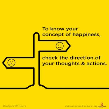 To know your concept of happiness, check the direction of your thoughts & actions.