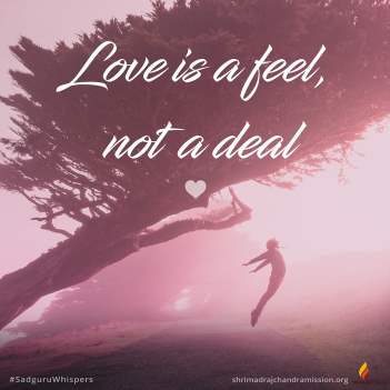 Love is a feel, not a deal.