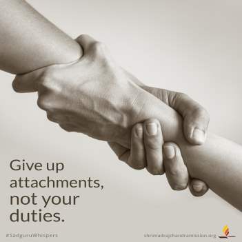 Give up attachments, not your duties.