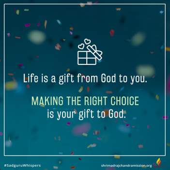 Life is a gift from God to you. Making the right choice is your gift to God.
