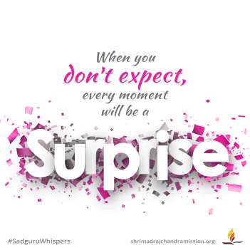 When you don't expect, every moment will be a surprise.