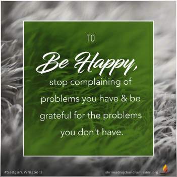Para ser feliz, deja de quejarte de los problemas que tienes y agradece por los problemas que no tienes.