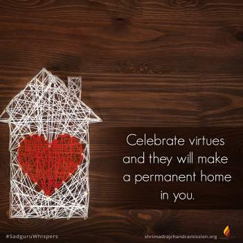 Celebrate virtues and they will make a permanent home in you.