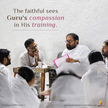 The faithful sees Guru's compassion in His training.
