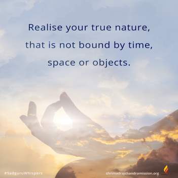 Realise your true nature, that is not bound by time, space or objects.