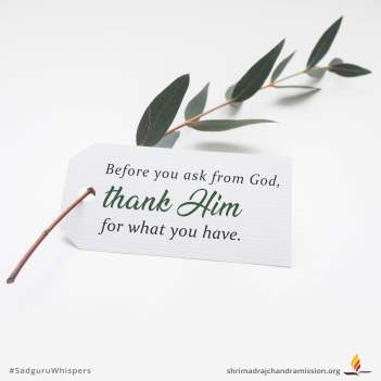 Before you ask from God, thank Him for what you have.