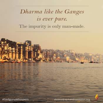 Dharma like the Ganges is ever pure. The impurity is only man-made.