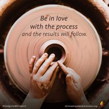 Be in love with the process and the results will follow.