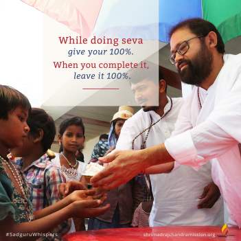 While doing seva give your 100%. When you complete it, leave it 100%.
