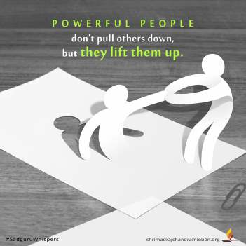 Powerful people don't pull others down, but they lift them up.