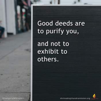 Good deeds are to purify you, and not to exhibit to others.