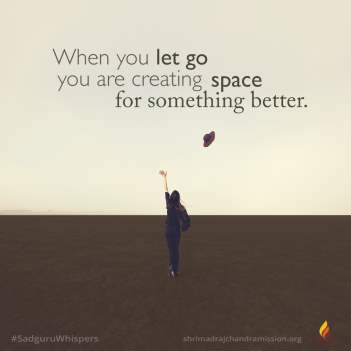 When you let go you are creating space for something better.