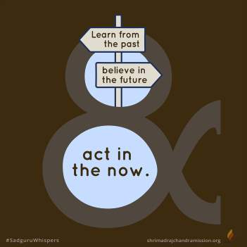 Learn from the past, believe in the future & act in the now.