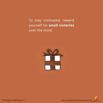 To stay motivated, reward yourself for small victories over the mind.