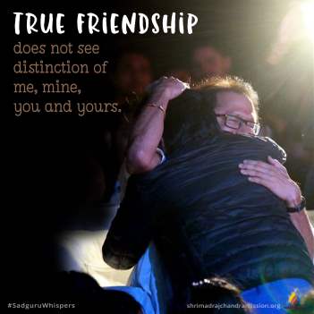 True friendship does not see distinction of me, mine, you and yours.